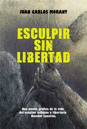 [9788412045383] Esculpir sin libertad. Una novela gráfica de la vida del escultor bilbaíno y libertario Amador Lucarini