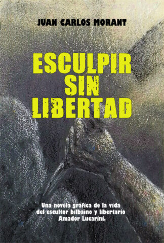 Esculpir sin libertad. Una novela gráfica de la vida del escultor bilbaíno y libertario Amador Lucarini